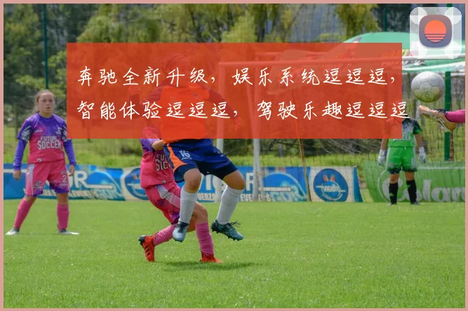 奔驰全新升级，娱乐系统逗逗逗，智能体验逗逗逗，驾驶乐趣逗逗逗
